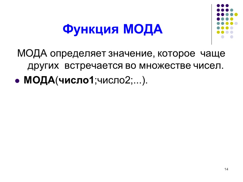 14 Функция МОДА МОДА определяет значение, которое чаще других встречается во множестве чисел. МОДА(число1;число2;...).